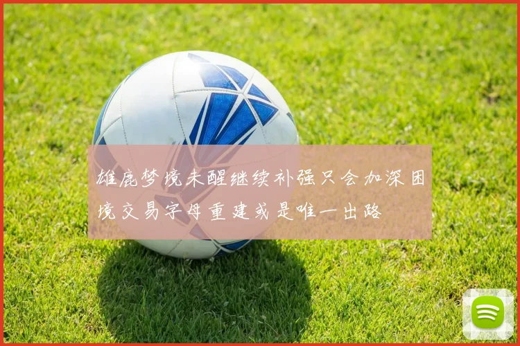 雄鹿梦境未醒继续补强只会加深困境交易字母重建或是唯一出路