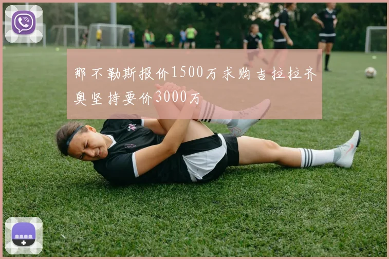 那不勒斯报价1500万求购吉拉拉齐奥坚持要价3000万
