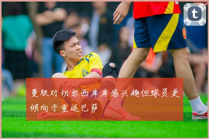 曼联对切尔西库库感兴趣但球员更倾向于重返巴萨