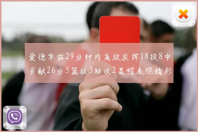 爱德华兹29分钟内高效发挥18投8中贡献26分5篮板3助攻2盖帽表现精彩但犯规频繁影响比赛乐趣