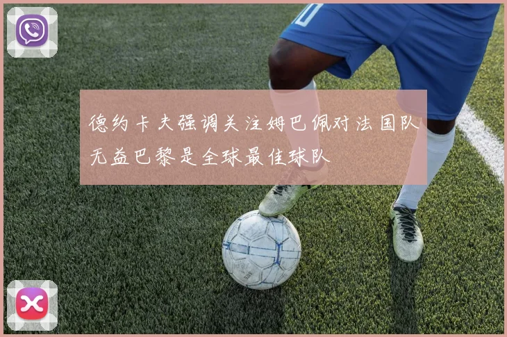 德约卡夫强调关注姆巴佩对法国队无益巴黎是全球最佳球队