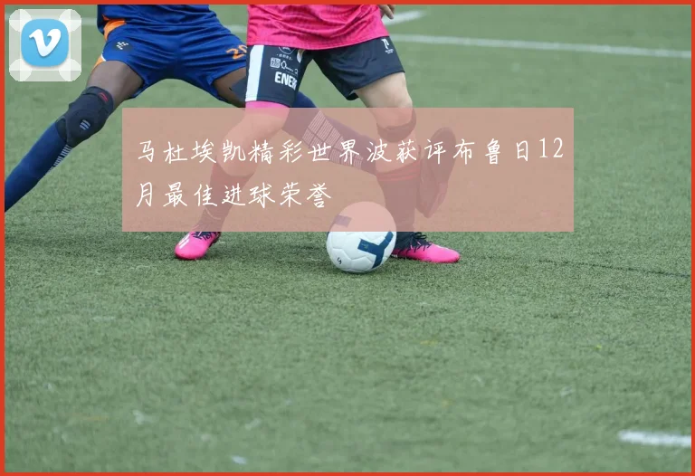 马杜埃凯精彩世界波获评布鲁日12月最佳进球荣誉
