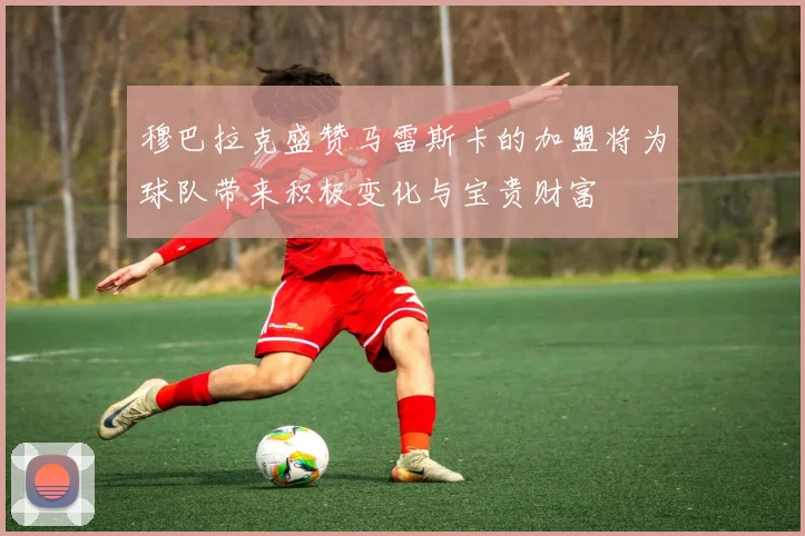 穆巴拉克盛赞马雷斯卡的加盟将为球队带来积极变化与宝贵财富