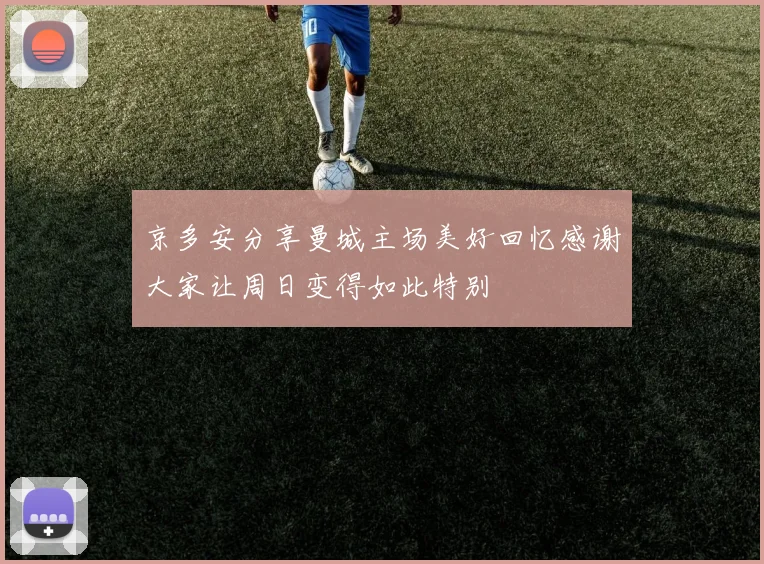 京多安分享曼城主场美好回忆感谢大家让周日变得如此特别