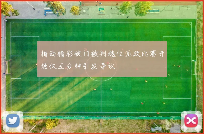 梅西精彩破门被判越位无效比赛开场仅五分钟引发争议