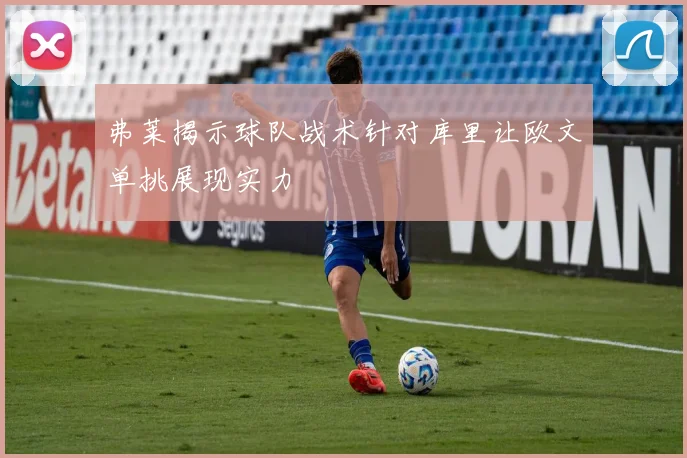 弗莱揭示球队战术针对库里让欧文单挑展现实力