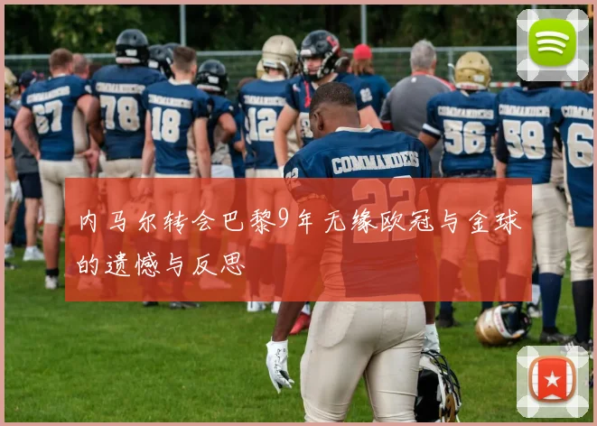 内马尔转会巴黎9年无缘欧冠与金球的遗憾与反思