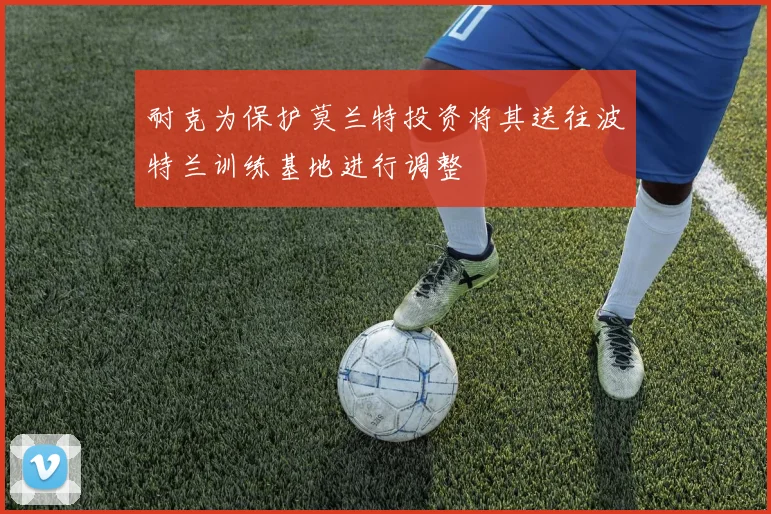 耐克为保护莫兰特投资将其送往波特兰训练基地进行调整