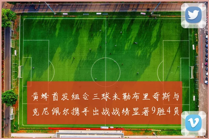 黄蜂首发组合三球米勒布里奇斯与克尼佩尔携手出战战绩显著9胜4负